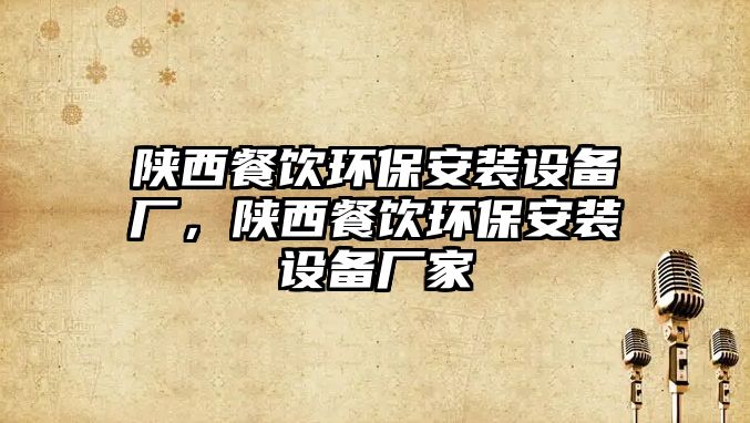 陜西餐飲環(huán)保安裝設(shè)備廠，陜西餐飲環(huán)保安裝設(shè)備廠家