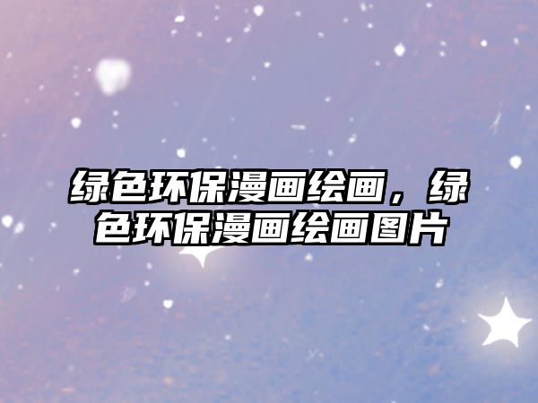 綠色環(huán)保漫畫繪畫，綠色環(huán)保漫畫繪畫圖片