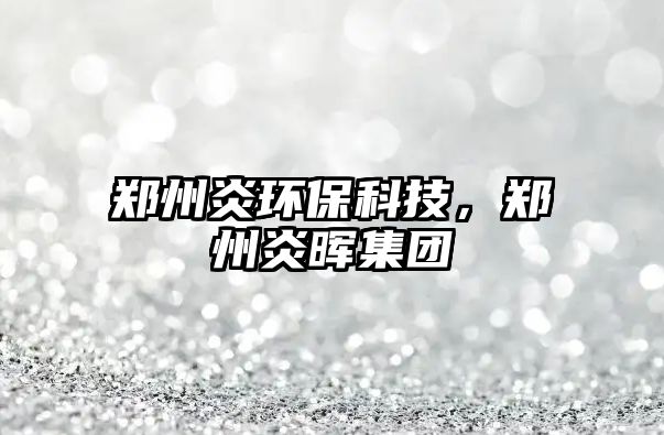 鄭州炎環(huán)?？萍?，鄭州炎暉集團(tuán)
