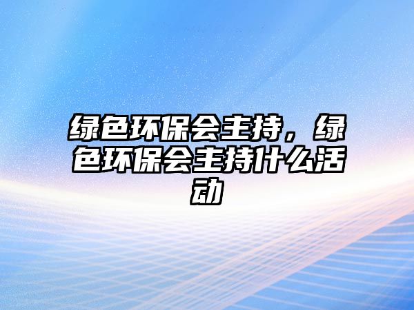 綠色環(huán)保會主持，綠色環(huán)保會主持什么活動