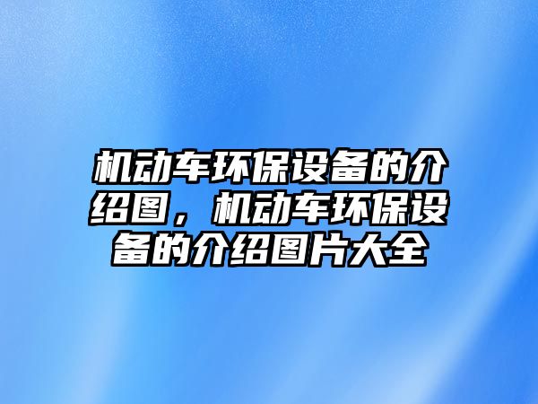 機(jī)動(dòng)車環(huán)保設(shè)備的介紹圖，機(jī)動(dòng)車環(huán)保設(shè)備的介紹圖片大全