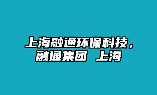 上海融通環(huán)?？萍?，融通集團(tuán) 上海