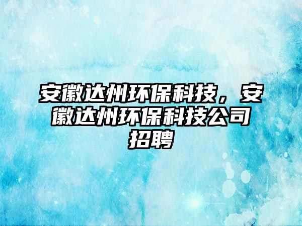 安徽達(dá)州環(huán)?？萍?，安徽達(dá)州環(huán)?？萍脊菊衅? class=