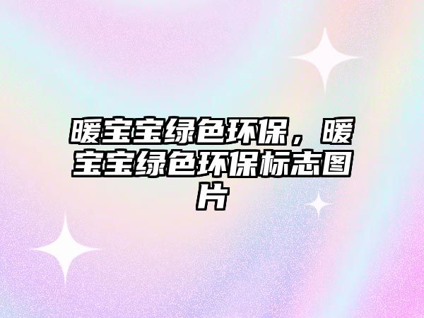 暖寶寶綠色環(huán)保，暖寶寶綠色環(huán)保標(biāo)志圖片
