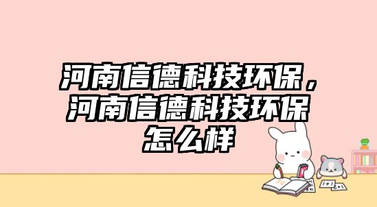 河南信德科技環(huán)保，河南信德科技環(huán)保怎么樣