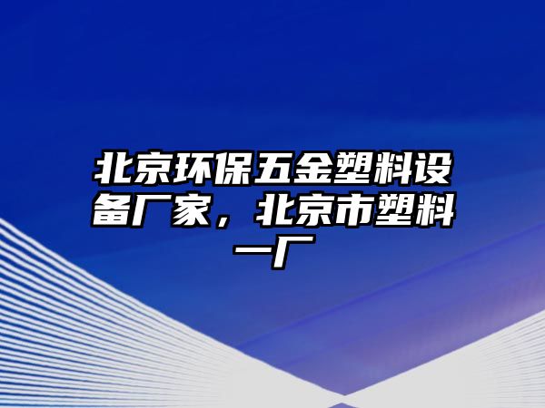北京環(huán)保五金塑料設備廠家，北京市塑料一廠