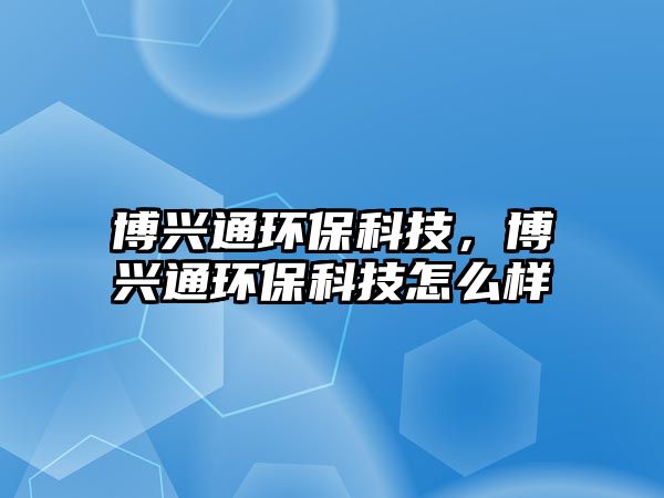 博興通環(huán)?？萍?，博興通環(huán)保科技怎么樣