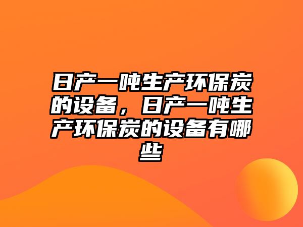 日產(chǎn)一噸生產(chǎn)環(huán)保炭的設(shè)備，日產(chǎn)一噸生產(chǎn)環(huán)保炭的設(shè)備有哪些