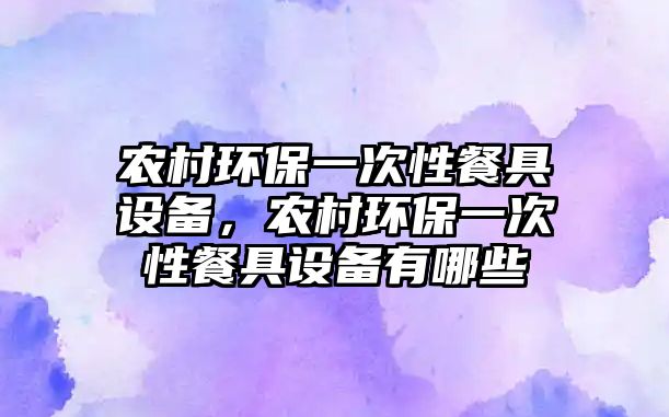 農(nóng)村環(huán)保一次性餐具設(shè)備，農(nóng)村環(huán)保一次性餐具設(shè)備有哪些