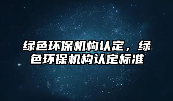綠色環(huán)保機構(gòu)認(rèn)定，綠色環(huán)保機構(gòu)認(rèn)定標(biāo)準(zhǔn)
