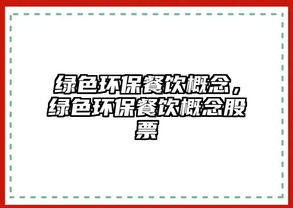 綠色環(huán)保餐飲概念，綠色環(huán)保餐飲概念股票