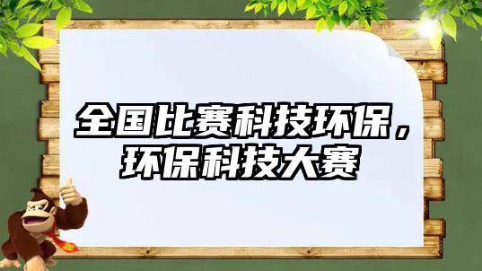 全國比賽科技環(huán)保，環(huán)保科技大賽