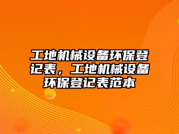 工地機(jī)械設(shè)備環(huán)保登記表，工地機(jī)械設(shè)備環(huán)保登記表范本