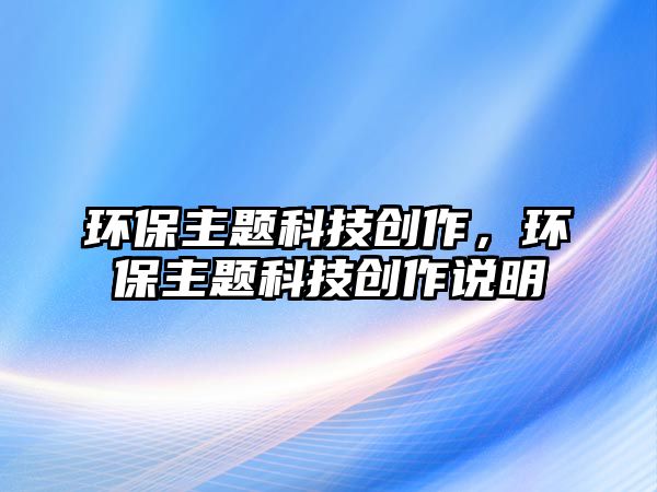 環(huán)保主題科技創(chuàng)作，環(huán)保主題科技創(chuàng)作說明