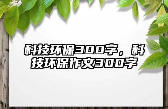 科技環(huán)保300字，科技環(huán)保作文300字