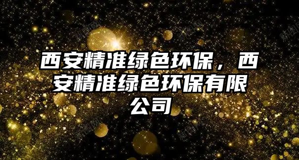 西安精準綠色環(huán)保，西安精準綠色環(huán)保有限公司