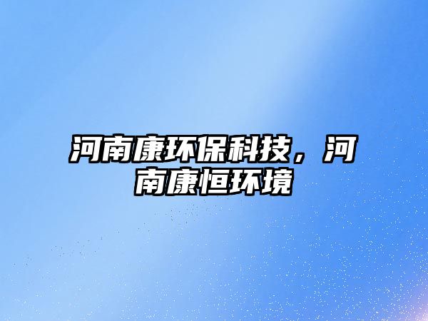 河南康環(huán)?？萍?，河南康恒環(huán)境