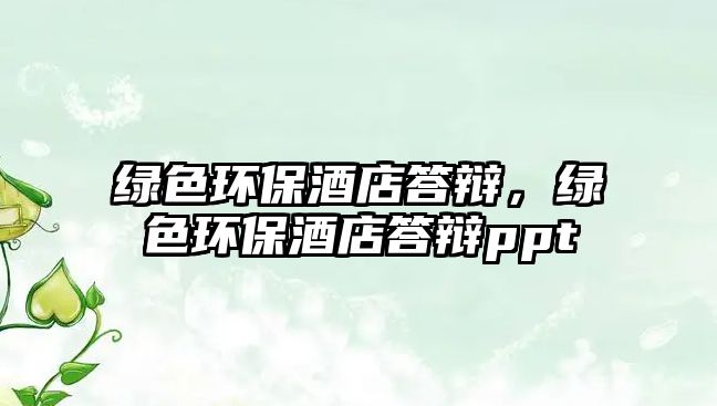 綠色環(huán)保酒店答辯，綠色環(huán)保酒店答辯ppt