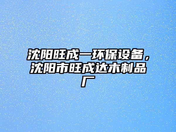 沈陽旺成一環(huán)保設備，沈陽市旺成達木制品廠