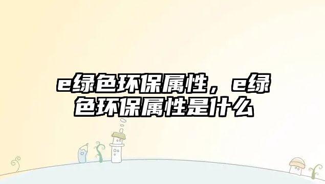 e綠色環(huán)保屬性，e綠色環(huán)保屬性是什么