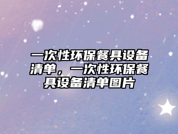 一次性環(huán)保餐具設(shè)備清單，一次性環(huán)保餐具設(shè)備清單圖片
