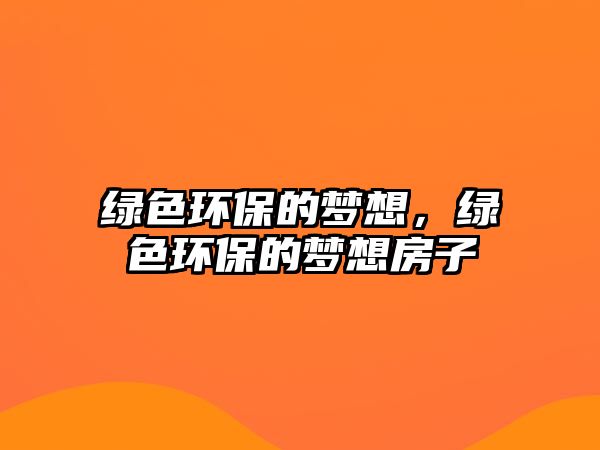 綠色環(huán)保的夢(mèng)想，綠色環(huán)保的夢(mèng)想房子