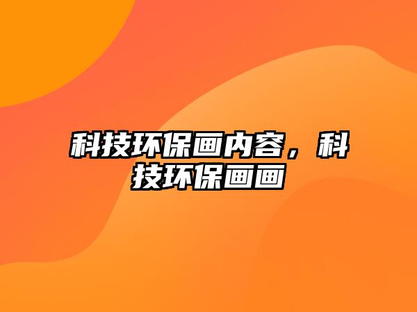 科技環(huán)保畫內(nèi)容，科技環(huán)保畫畫