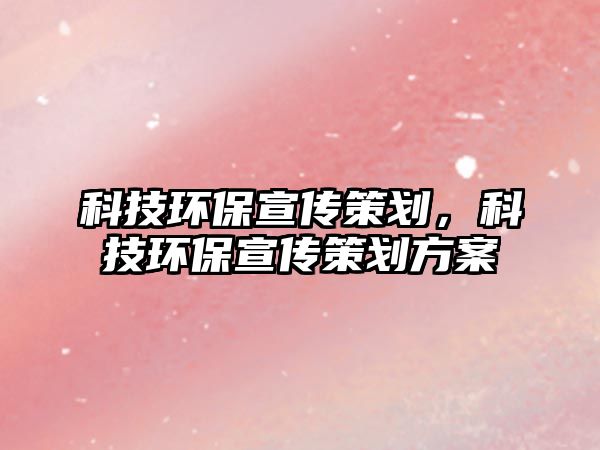 科技環(huán)保宣傳策劃，科技環(huán)保宣傳策劃方案
