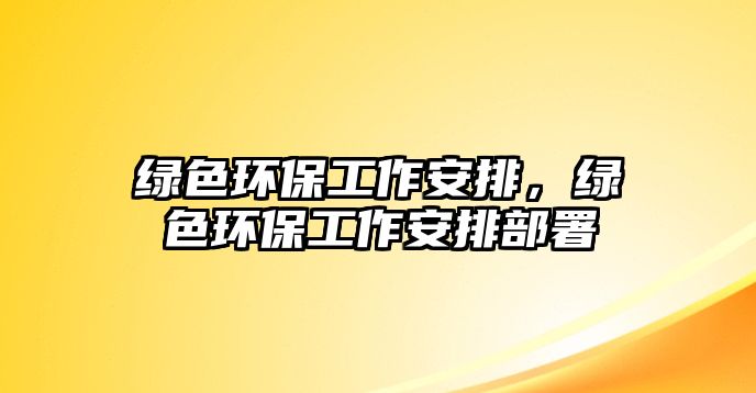 綠色環(huán)保工作安排，綠色環(huán)保工作安排部署