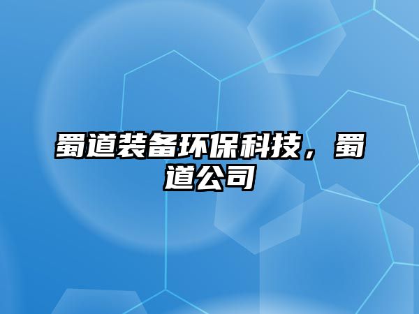 蜀道裝備環(huán)?？萍?，蜀道公司