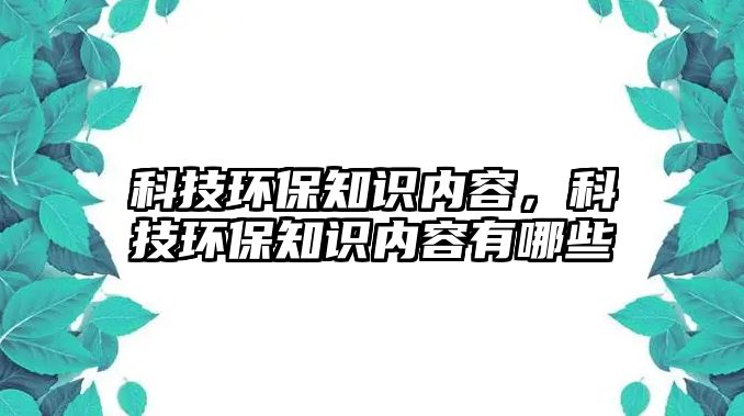 科技環(huán)保知識(shí)內(nèi)容，科技環(huán)保知識(shí)內(nèi)容有哪些