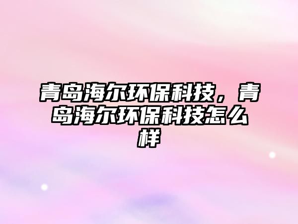 青島海爾環(huán)?？萍?，青島海爾環(huán)?？萍荚趺礃?/> 
									</a>
									<h4 class=