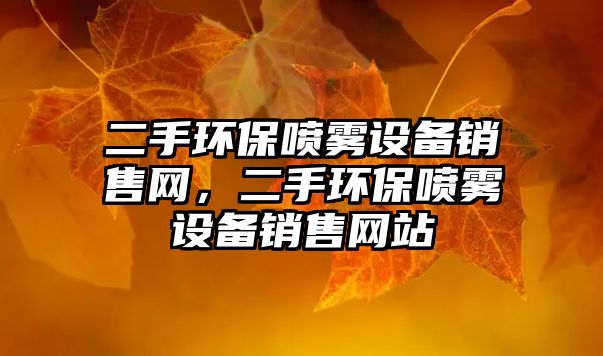 二手環(huán)保噴霧設(shè)備銷售網(wǎng)，二手環(huán)保噴霧設(shè)備銷售網(wǎng)站