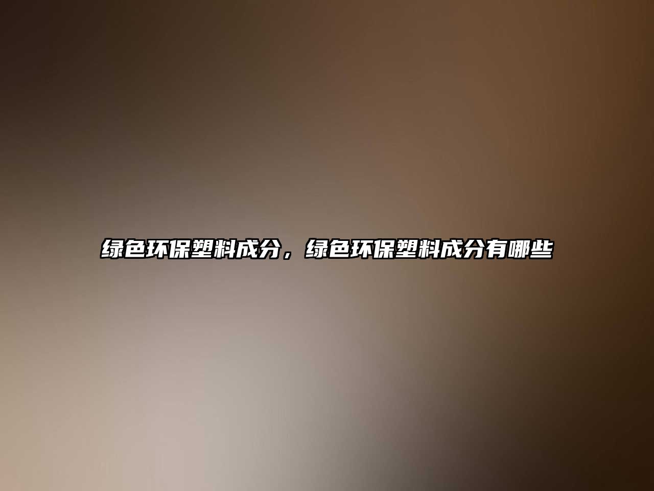 綠色環(huán)保塑料成分，綠色環(huán)保塑料成分有哪些