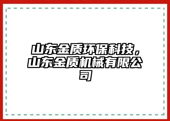 山東金質(zhì)環(huán)保科技，山東金質(zhì)機(jī)械有限公司