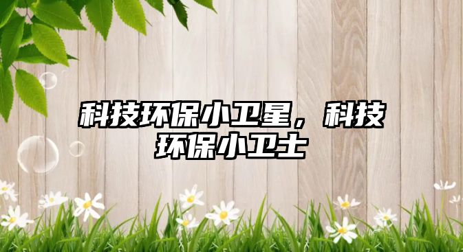 科技環(huán)保小衛(wèi)星，科技環(huán)保小衛(wèi)士