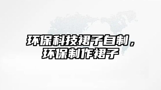 環(huán)保科技裙子自制，環(huán)保制作裙子