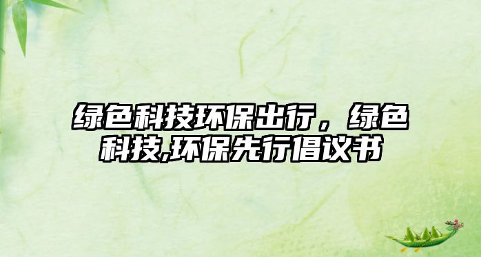 綠色科技環(huán)保出行，綠色科技,環(huán)保先行倡議書(shū)