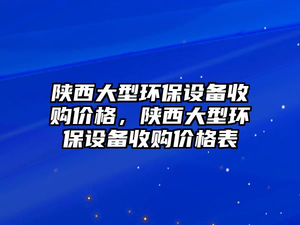 陜西大型環(huán)保設(shè)備收購價(jià)格，陜西大型環(huán)保設(shè)備收購價(jià)格表