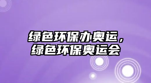 綠色環(huán)保辦奧運(yùn)，綠色環(huán)保奧運(yùn)會(huì)