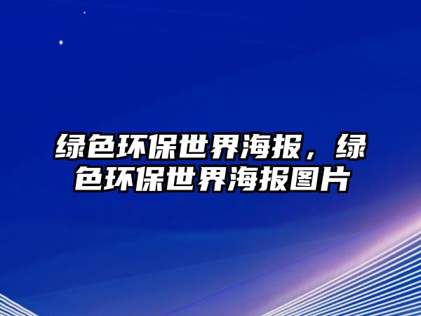 綠色環(huán)保世界海報(bào)，綠色環(huán)保世界海報(bào)圖片