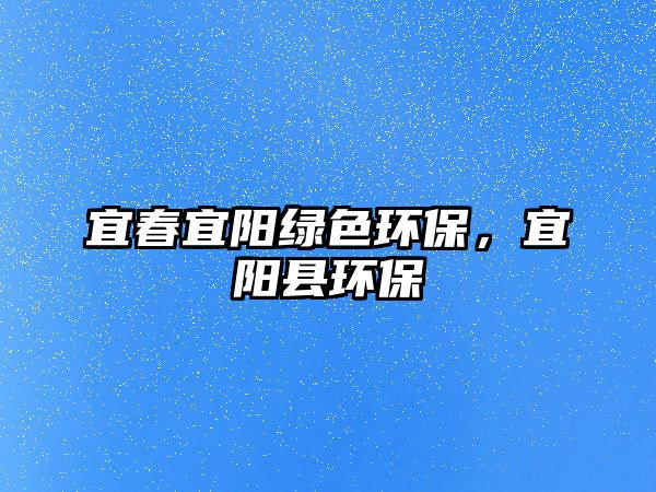 宜春宜陽綠色環(huán)保，宜陽縣環(huán)保