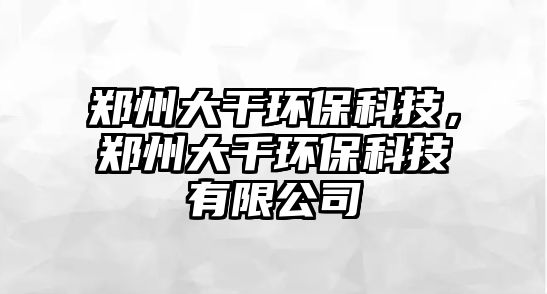 鄭州大干環(huán)保科技，鄭州大千環(huán)?？萍加邢薰? class=