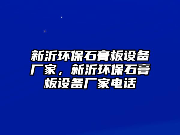 新沂環(huán)保石膏板設(shè)備廠家，新沂環(huán)保石膏板設(shè)備廠家電話