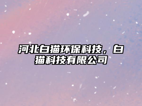 河北白貓環(huán)保科技，白貓科技有限公司