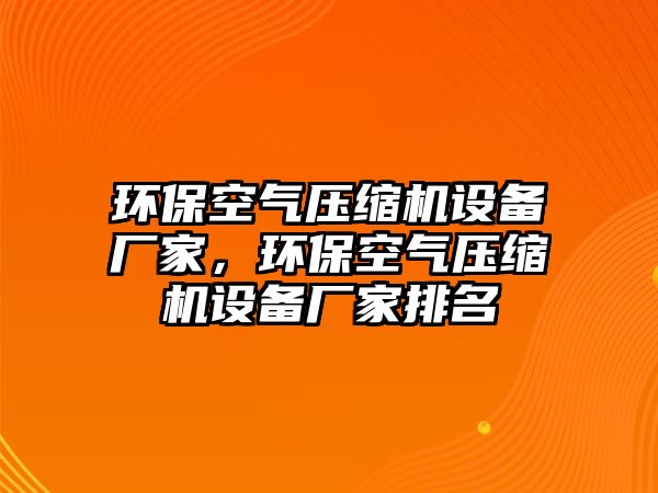 環(huán)?？諝鈮嚎s機設(shè)備廠家，環(huán)?？諝鈮嚎s機設(shè)備廠家排名