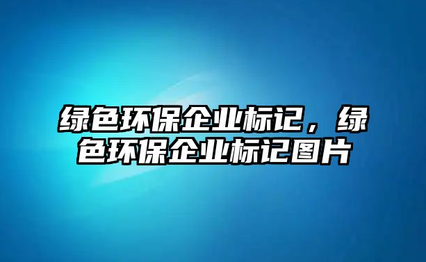 綠色環(huán)保企業(yè)標(biāo)記，綠色環(huán)保企業(yè)標(biāo)記圖片