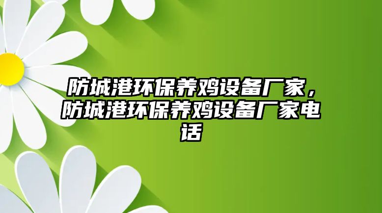 防城港環(huán)保養(yǎng)雞設備廠家，防城港環(huán)保養(yǎng)雞設備廠家電話