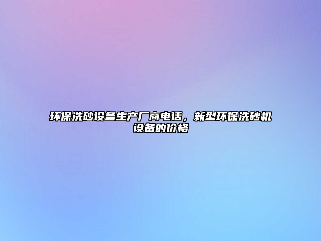 環(huán)保洗砂設(shè)備生產(chǎn)廠商電話，新型環(huán)保洗砂機(jī)設(shè)備的價(jià)格