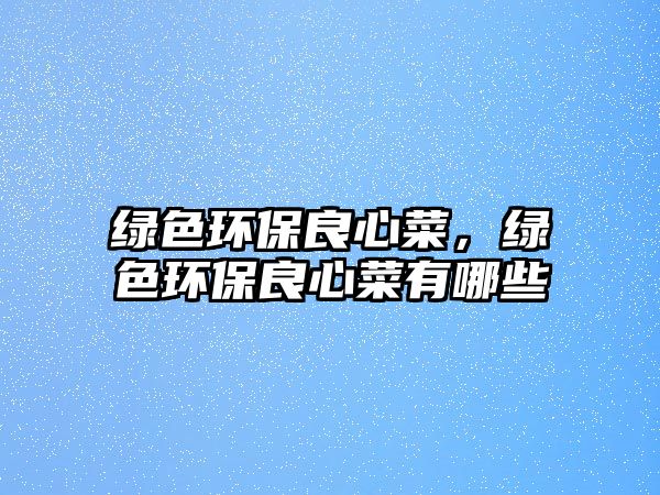 綠色環(huán)保良心菜，綠色環(huán)保良心菜有哪些